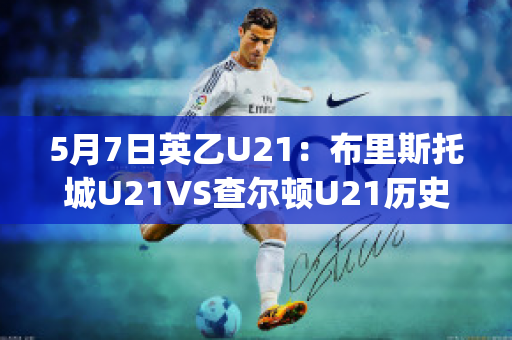 5月7日英乙U21：布里斯托城U21VS查尔顿U21历史交锋(布里斯托城u23vs女王公园u23)