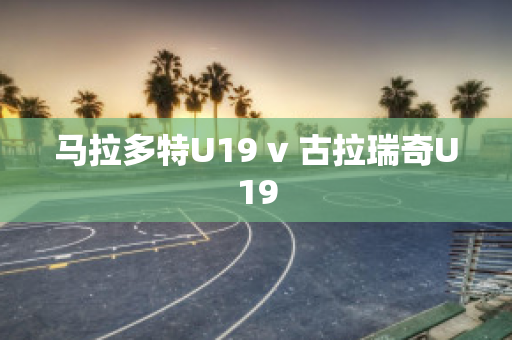 ﻿马拉多特U19 v 古拉瑞奇U19