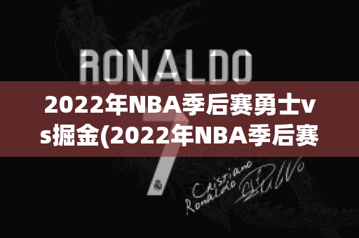 2022年NBA季后赛勇士vs掘金(2022年NBA季后赛勇士vs掘金几比几)