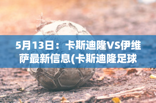 5月13日：卡斯迪隆VS伊维萨最新信息(卡斯迪隆足球俱乐部)