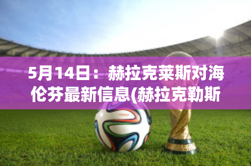 5月14日：赫拉克莱斯对海伦芬最新信息(赫拉克勒斯 海拉斯)