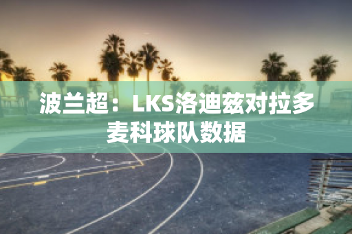 波兰超：LKS洛迪兹对拉多麦科球队数据