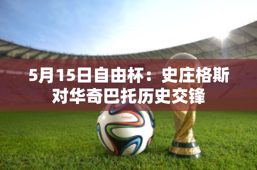 5月15日自由杯：史庄格斯对华奇巴托历史交锋