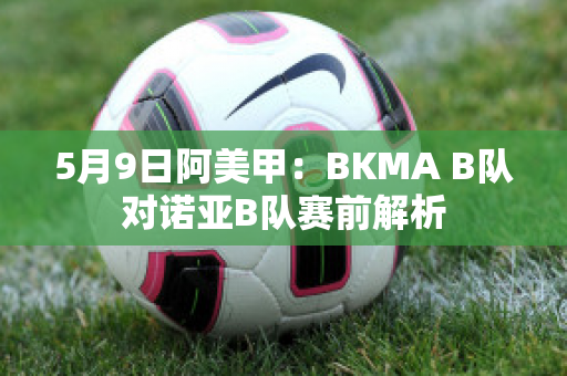 5月9日阿美甲：BKMA B队对诺亚B队赛前解析