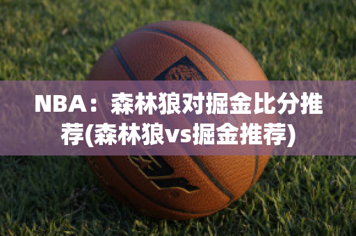 NBA：森林狼对掘金比分推荐(森林狼vs掘金推荐)