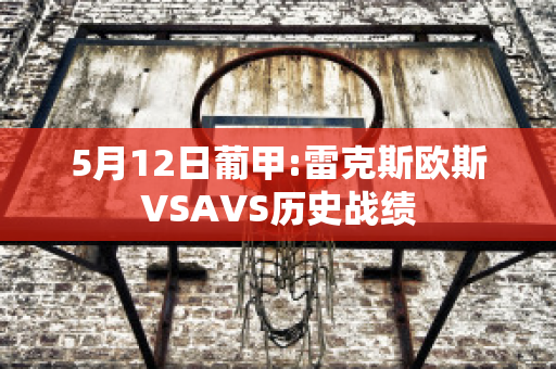 5月12日葡甲:雷克斯欧斯VSAVS历史战绩