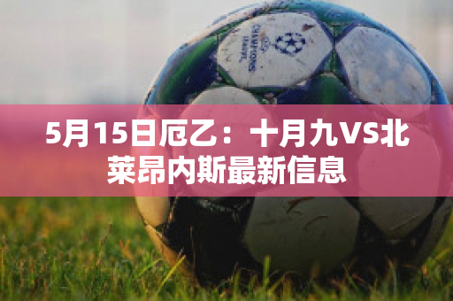 5月15日厄乙：十月九VS北莱昂内斯最新信息