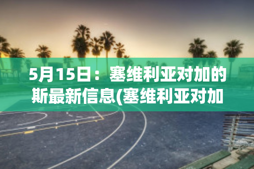 5月15日：塞维利亚对加的斯最新信息(塞维利亚对加的斯比分预测)