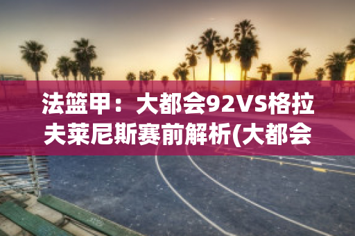 法篮甲：大都会92VS格拉夫莱尼斯赛前解析(大都会联赛攻略)