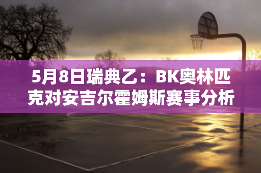 5月8日瑞典乙：BK奥林匹克对安吉尔霍姆斯赛事分析