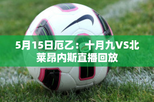 5月15日厄乙：十月九VS北莱昂内斯直播回放