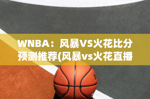 WNBA：风暴VS火花比分预测推荐(风暴vs火花直播)