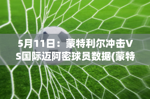 5月11日：蒙特利尔冲击VS国际迈阿密球员数据(蒙特利尔对迈阿密)