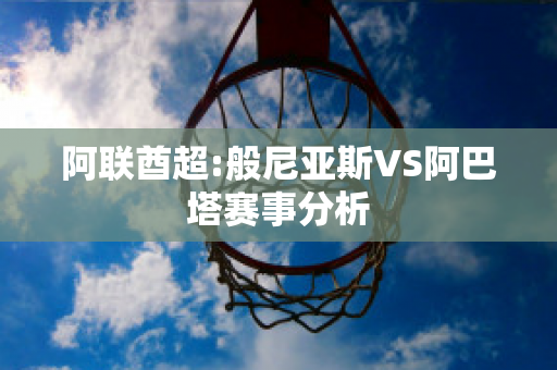 阿联酋超:般尼亚斯VS阿巴塔赛事分析