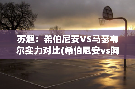 苏超：希伯尼安VS马瑟韦尔实力对比(希伯尼安vs阿森纳)