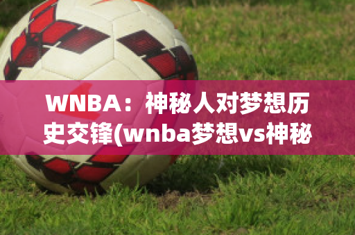 WNBA：神秘人对梦想历史交锋(wnba梦想vs神秘人)