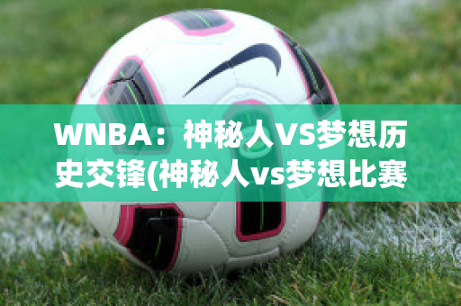 WNBA：神秘人VS梦想历史交锋(神秘人vs梦想比赛结果)