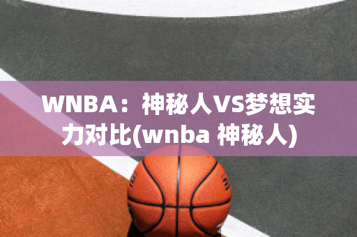 WNBA：神秘人VS梦想实力对比(wnba 神秘人)