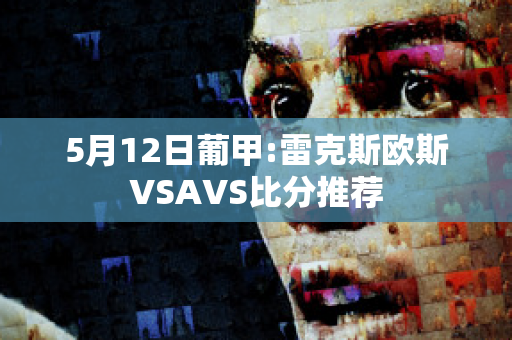 5月12日葡甲:雷克斯欧斯VSAVS比分推荐