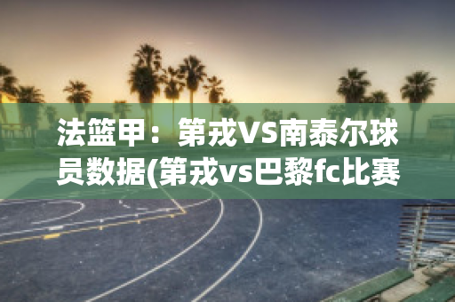 法篮甲：第戎VS南泰尔球员数据(第戎vs巴黎fc比赛结果)