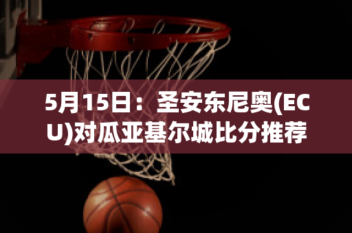 5月15日：圣安东尼奥(ECU)对瓜亚基尔城比分推荐