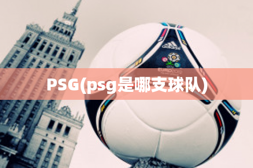 PSG(psg是哪支球队)