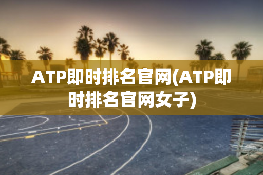 ATP即时排名官网(ATP即时排名官网女子)