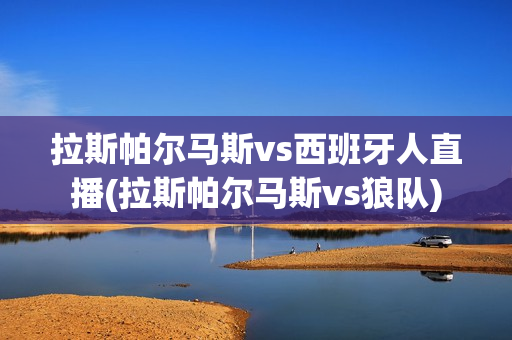 拉斯帕尔马斯vs西班牙人直播(拉斯帕尔马斯vs狼队)