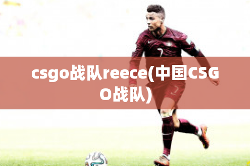 csgo战队reece(中国CSGO战队)