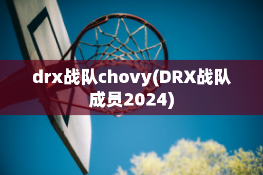 drx战队chovy(DRX战队成员2024)