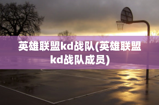 英雄联盟kd战队(英雄联盟kd战队成员)