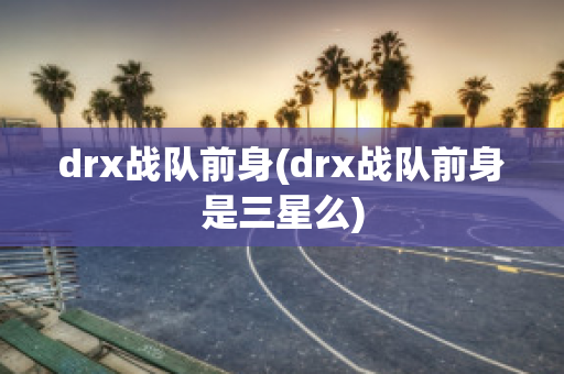 drx战队前身(drx战队前身是三星么)