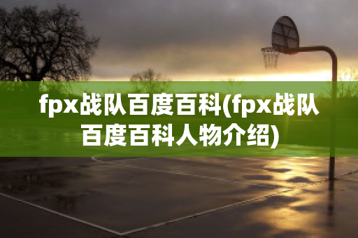 fpx战队百度百科(fpx战队百度百科人物介绍)