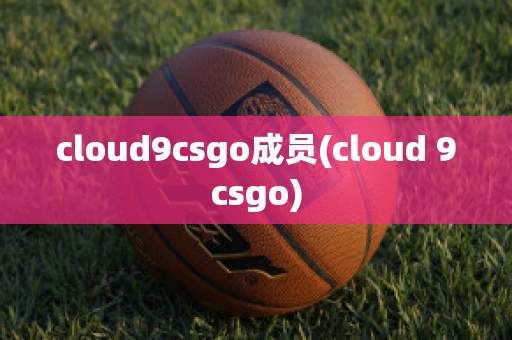 cloud9csgo成员(cloud 9csgo)