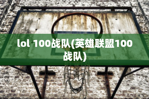 lol 100战队(英雄联盟100战队)