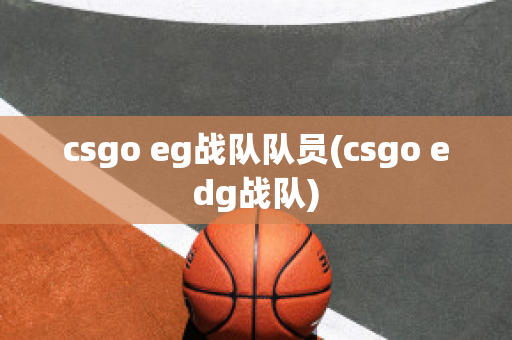 csgo eg战队队员(csgo edg战队)