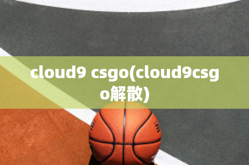 cloud9 csgo(cloud9csgo解散)